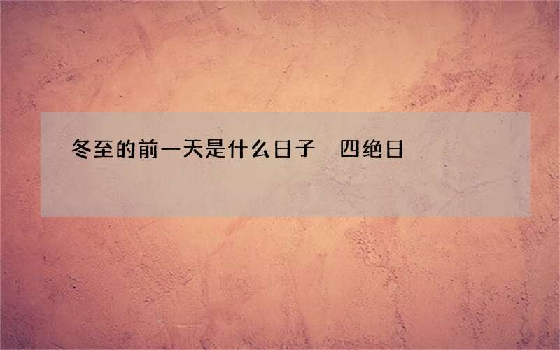 冬至的前一天是什么日子 四绝日